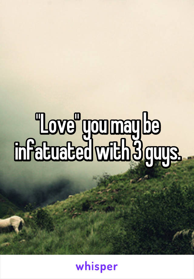 "Love" you may be infatuated with 3 guys.