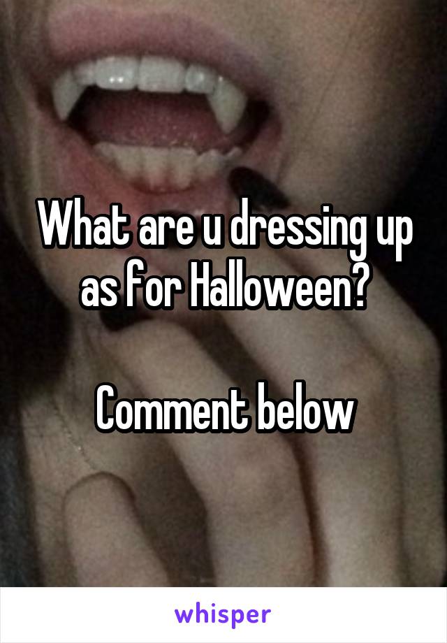 What are u dressing up as for Halloween?

Comment below