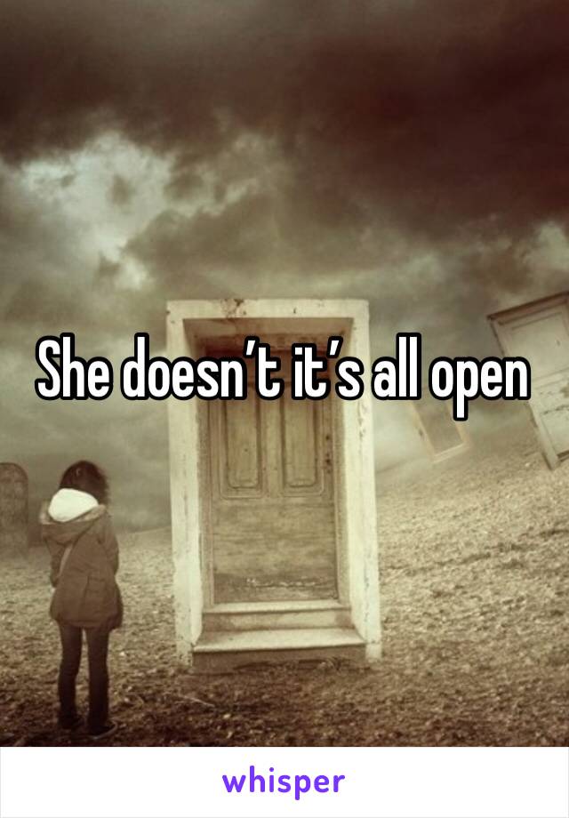 She doesn’t it’s all open 