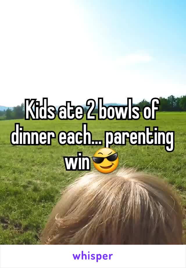 Kids ate 2 bowls of dinner each... parenting win😎