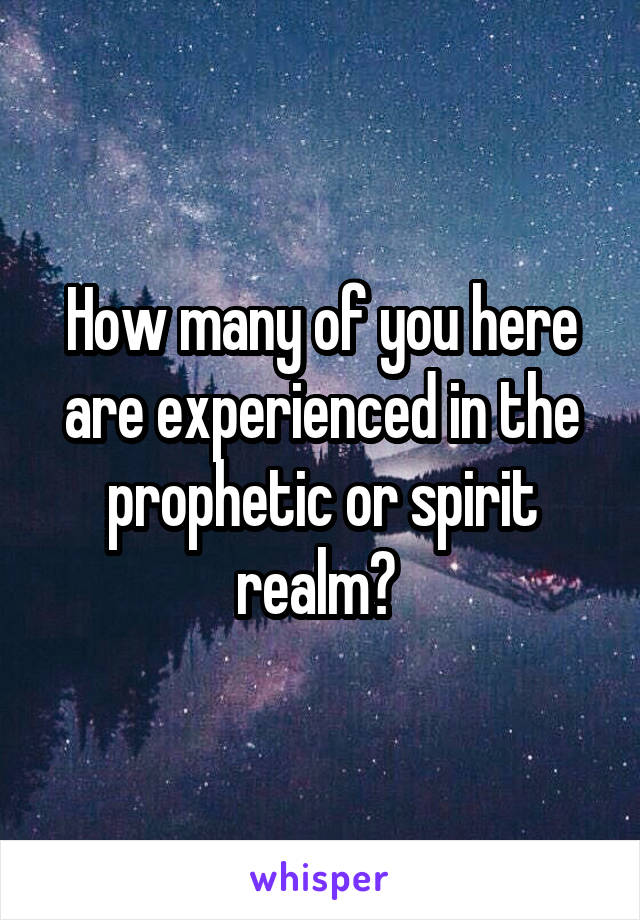 How many of you here are experienced in the prophetic or spirit realm? 