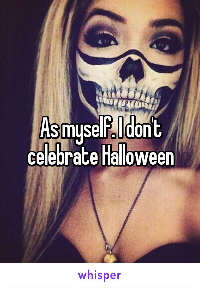 As myself. I don't celebrate Halloween