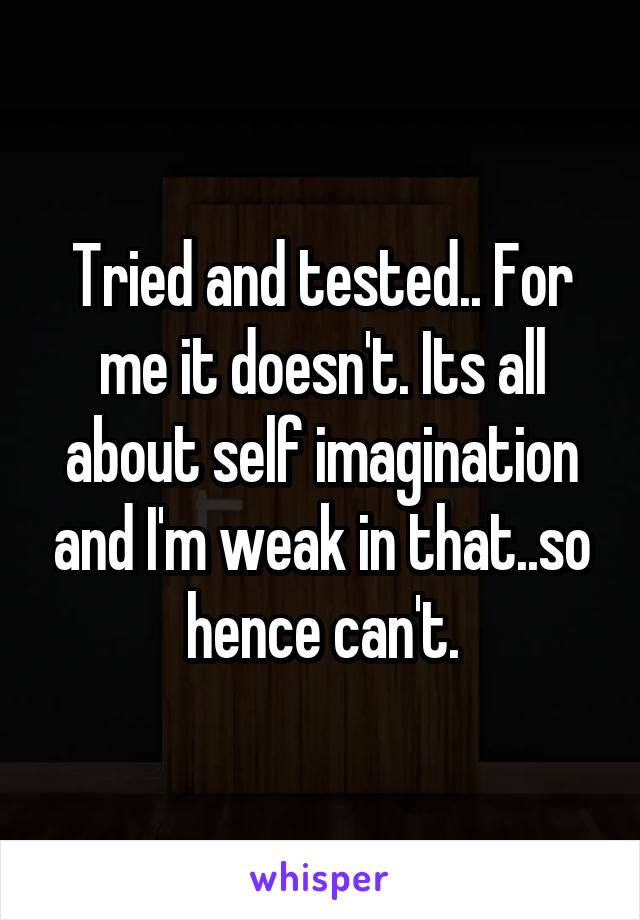 Tried and tested.. For me it doesn't. Its all about self imagination and I'm weak in that..so hence can't.