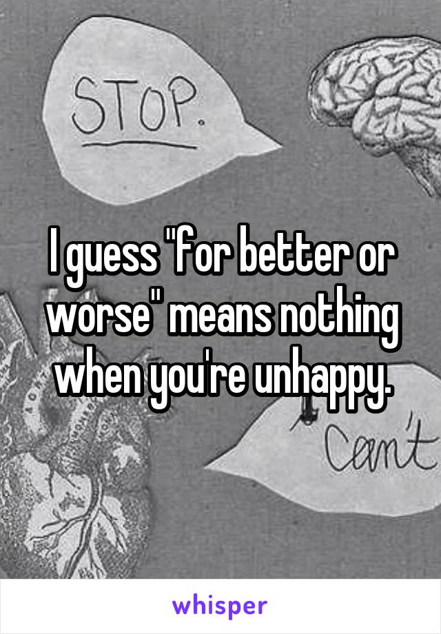 I guess "for better or worse" means nothing when you're unhappy.