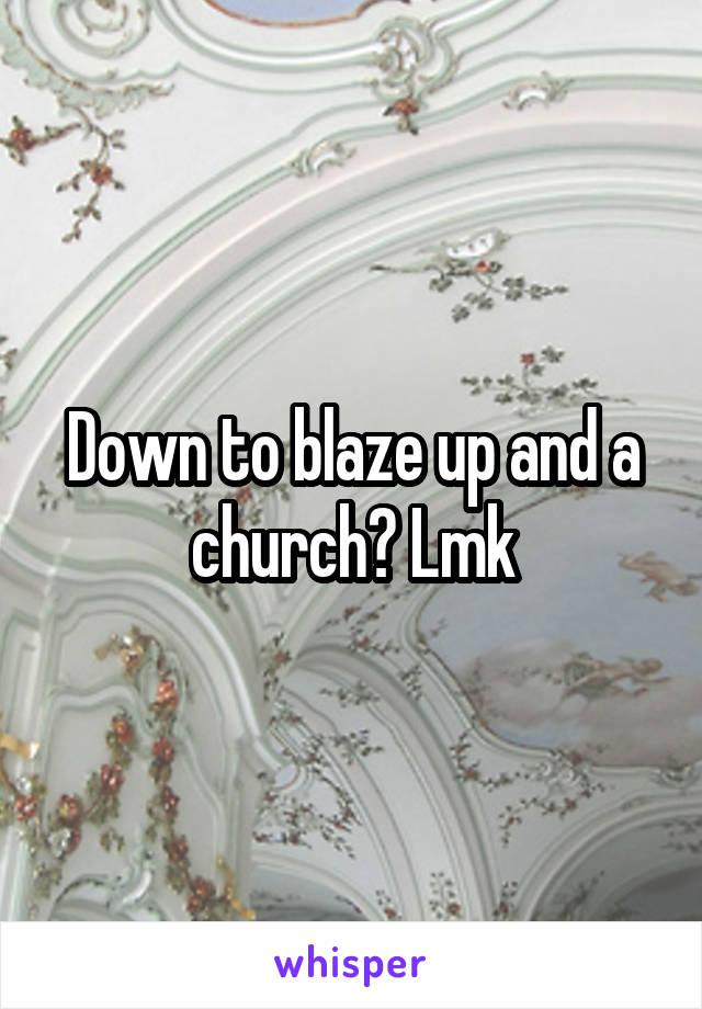 Down to blaze up and a church? Lmk