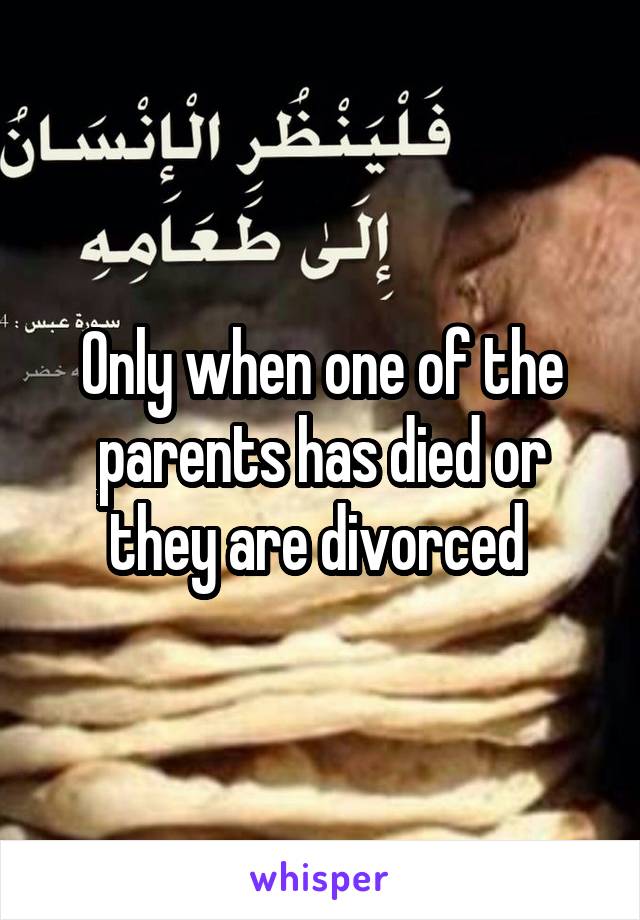 Only when one of the parents has died or they are divorced 