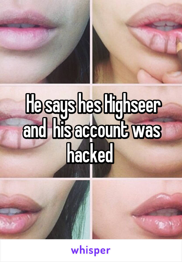  He says hes Highseer and  his account was hacked 