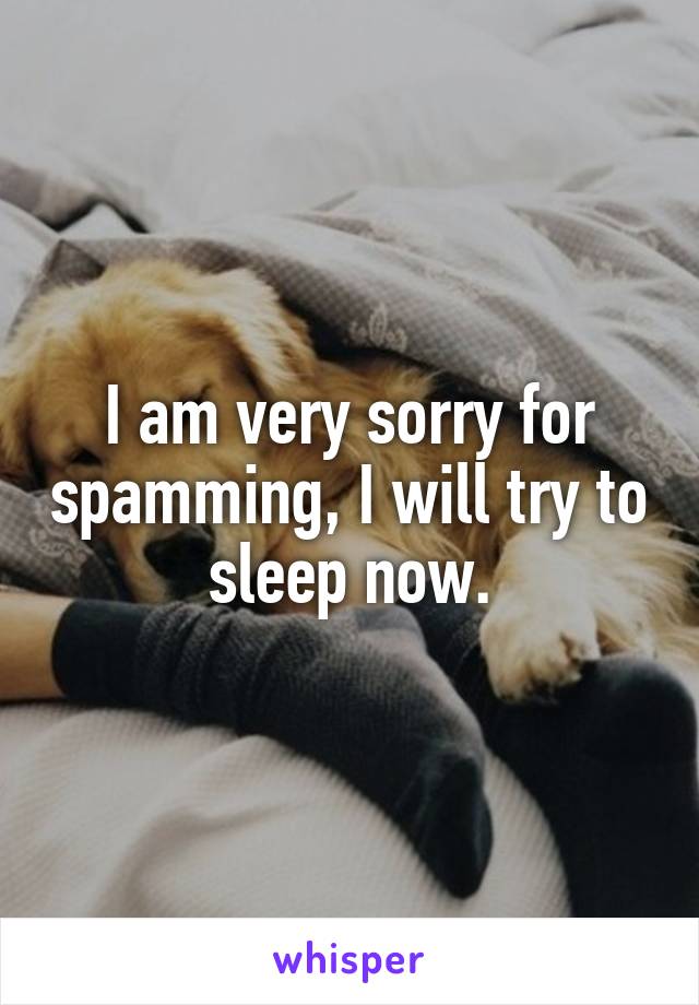 I am very sorry for spamming, I will try to sleep now.