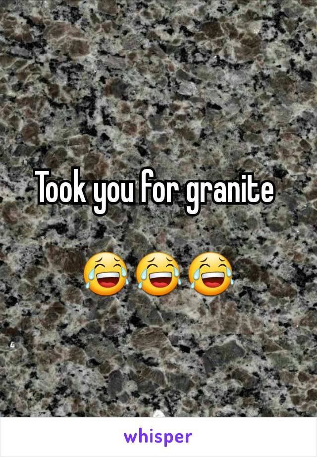 Took you for granite 

😂😂😂