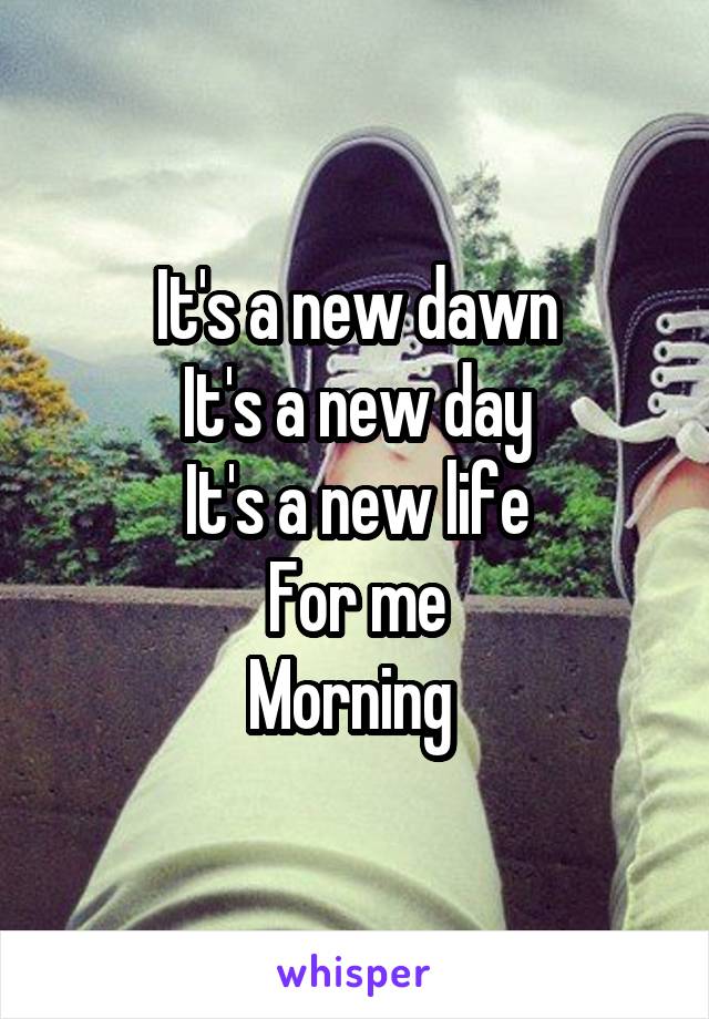 It's a new dawn
It's a new day
It's a new life
For me
Morning 