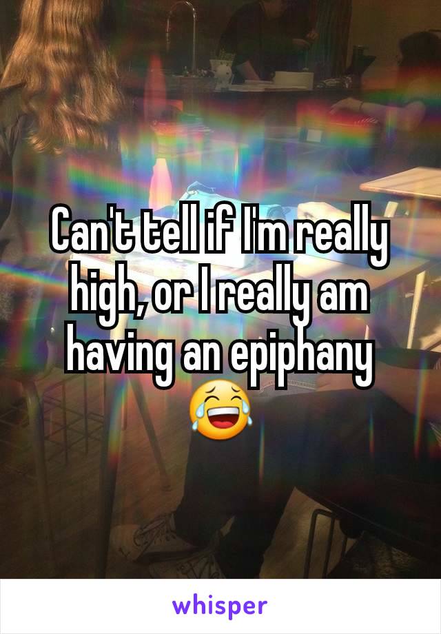 Can't tell if I'm really high, or I really am having an epiphany 😂