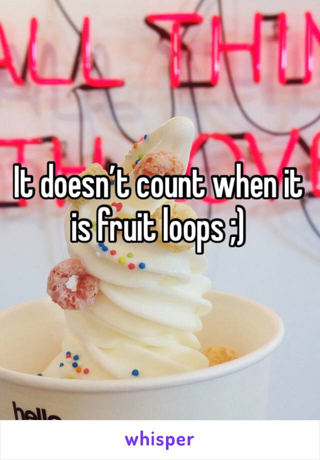 It doesn’t count when it is fruit loops ;) 
