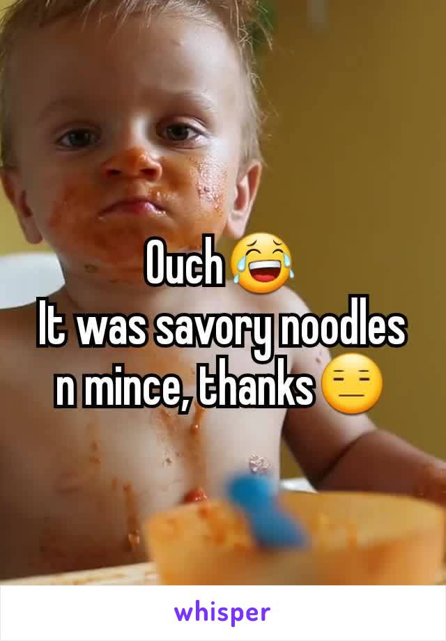 Ouch😂
It was savory noodles n mince, thanks😑