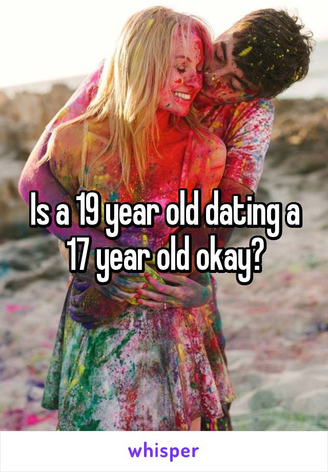 Is a 19 year old dating a 17 year old okay?