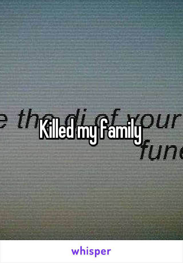 Killed my family 