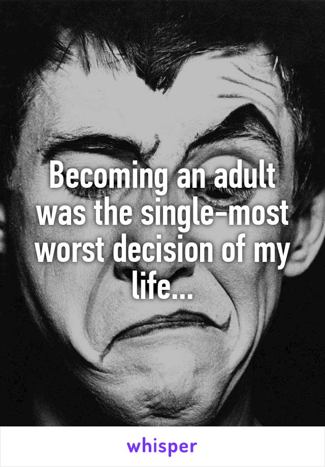 Becoming an adult was the single-most worst decision of my life...