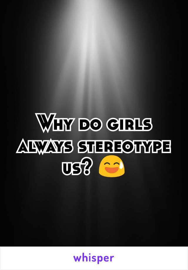 Why do girls always stereotype us? 😅