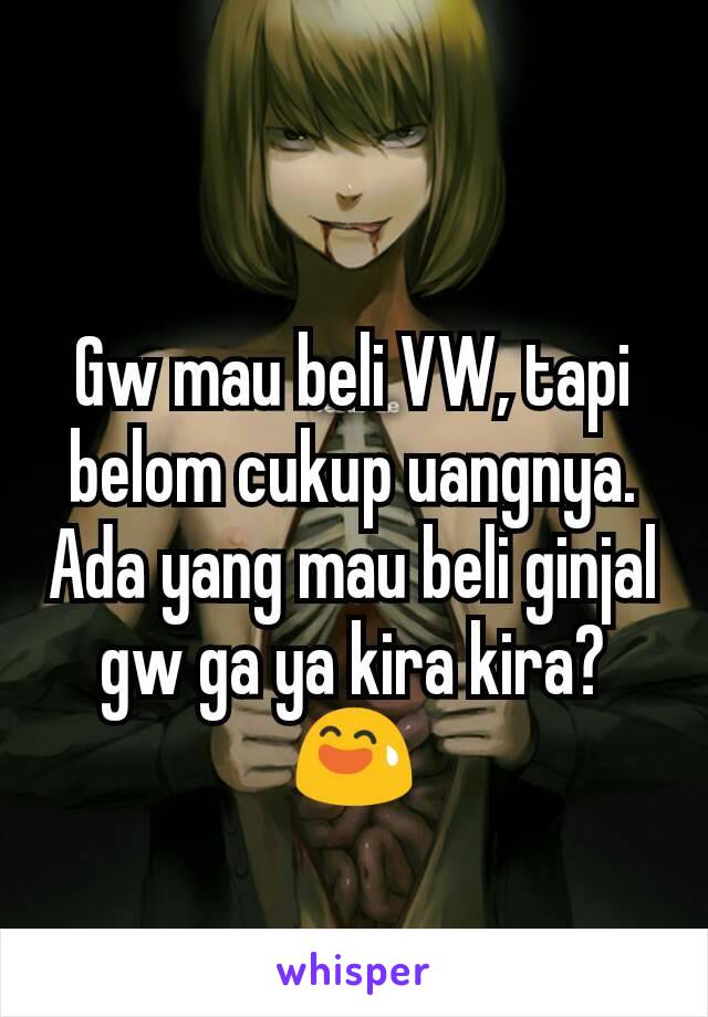 Gw mau beli VW, tapi belom cukup uangnya. Ada yang mau beli ginjal gw ga ya kira kira? 😅