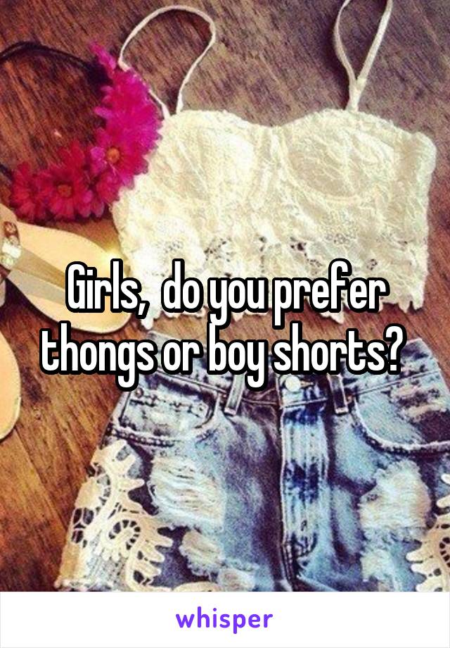 Girls,  do you prefer thongs or boy shorts? 