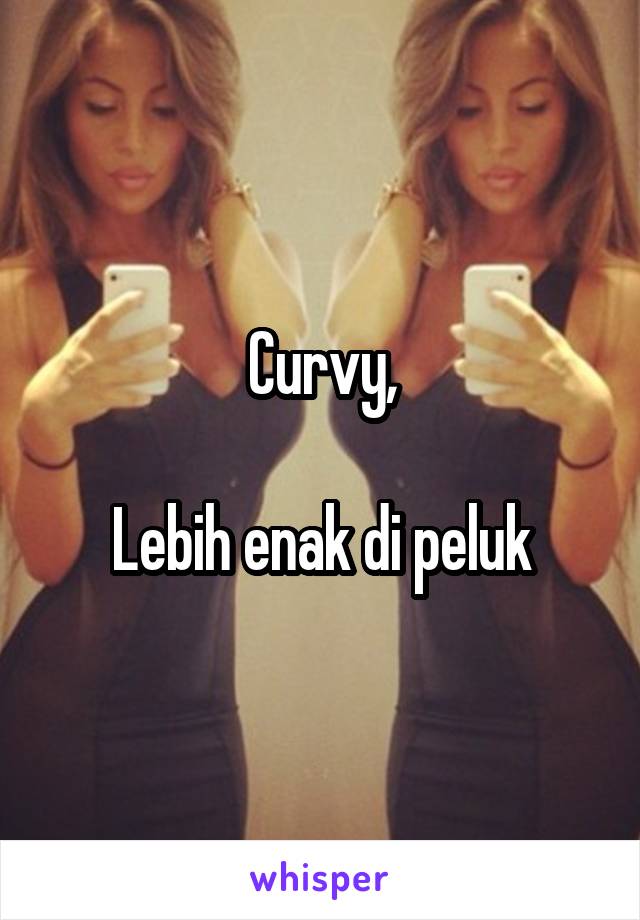 Curvy,

Lebih enak di peluk