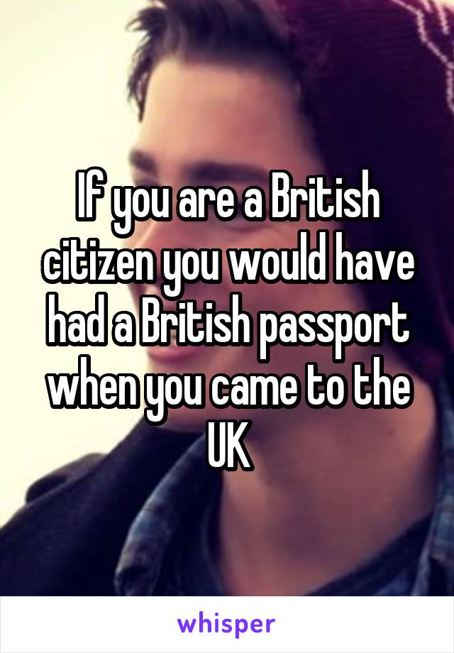 If you are a British citizen you would have had a British passport when you came to the UK