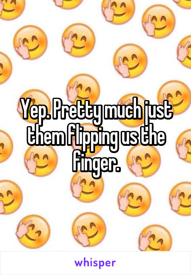 Yep. Pretty much just them flipping us the finger.