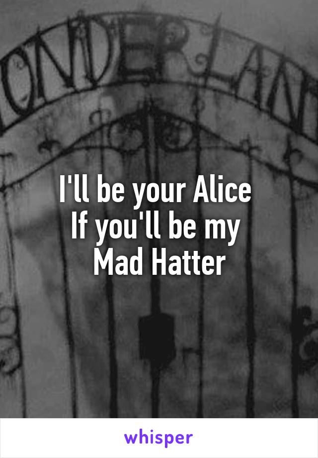 I'll be your Alice 
If you'll be my 
Mad Hatter