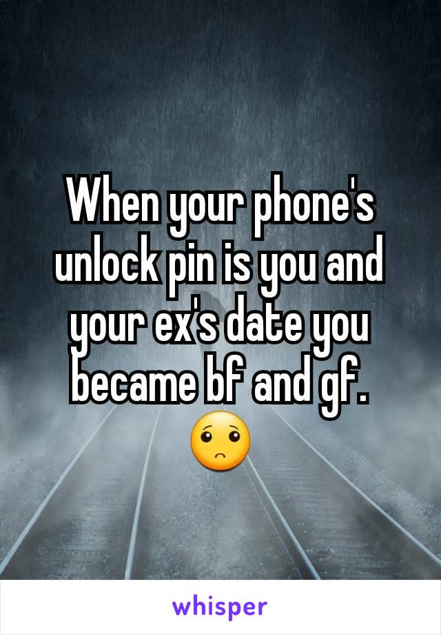 When your phone's unlock pin is you and your ex's date you became bf and gf.
🙁