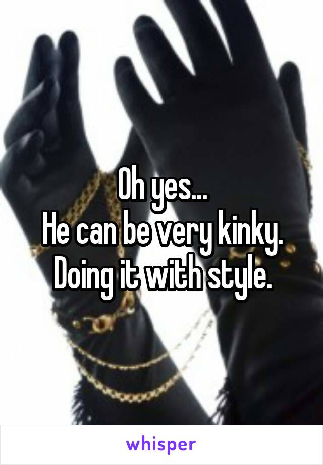 Oh yes...
He can be very kinky.
Doing it with style.