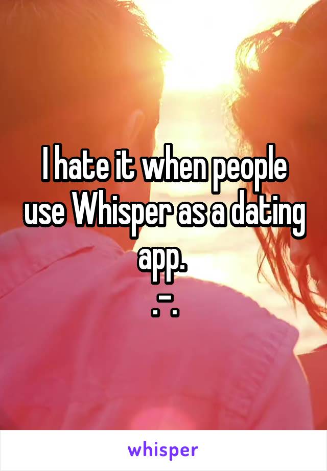 I hate it when people use Whisper as a dating app. 
.-.