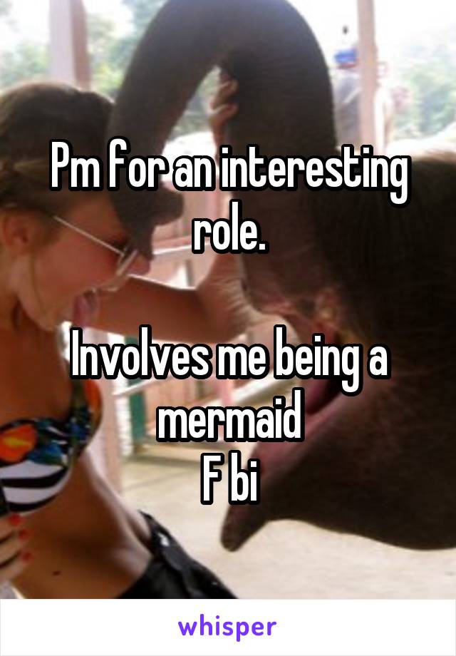 Pm for an interesting role.

Involves me being a mermaid
F bi