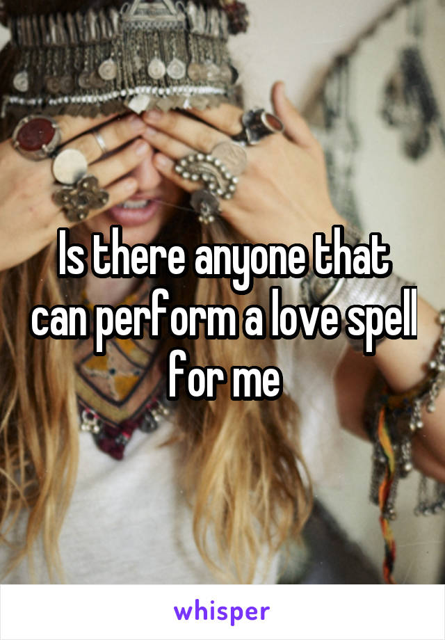 Is there anyone that can perform a love spell for me