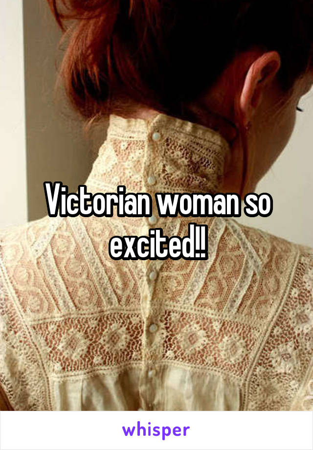 Victorian woman so excited!!