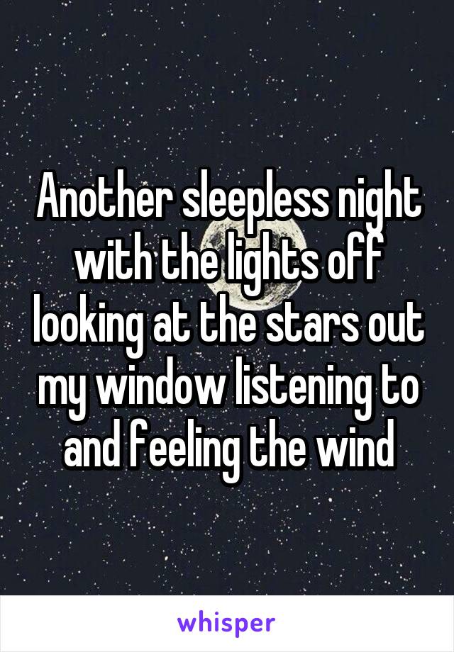 Another sleepless night with the lights off looking at the stars out my window listening to and feeling the wind