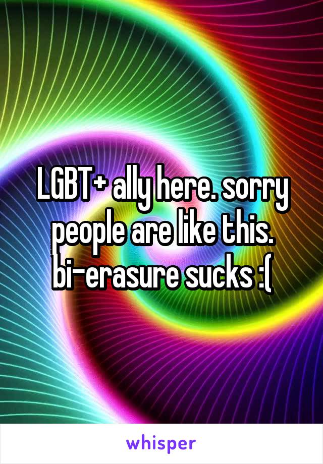 LGBT+ ally here. sorry people are like this. bi-erasure sucks :(