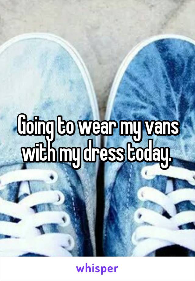 Going to wear my vans with my dress today. 