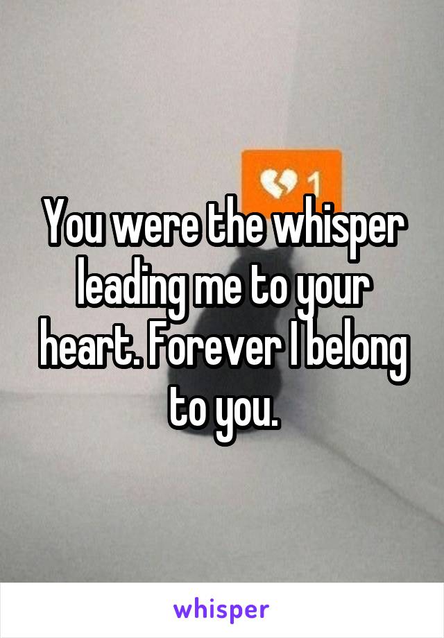 You were the whisper leading me to your heart. Forever I belong to you.