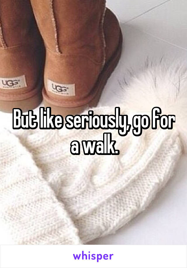 But like seriously, go for a walk.