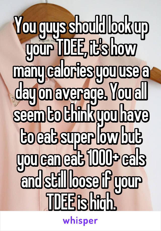 You guys should look up your TDEE, it's how many calories you use a day on average. You all seem to think you have to eat super low but you can eat 1000+ cals and still loose if your TDEE is high.