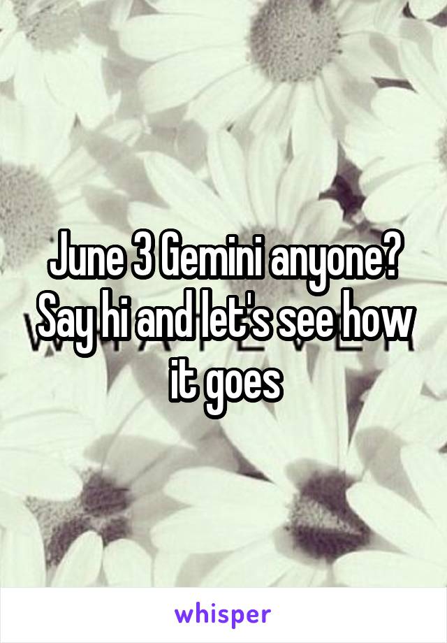 June 3 Gemini anyone? Say hi and let's see how it goes