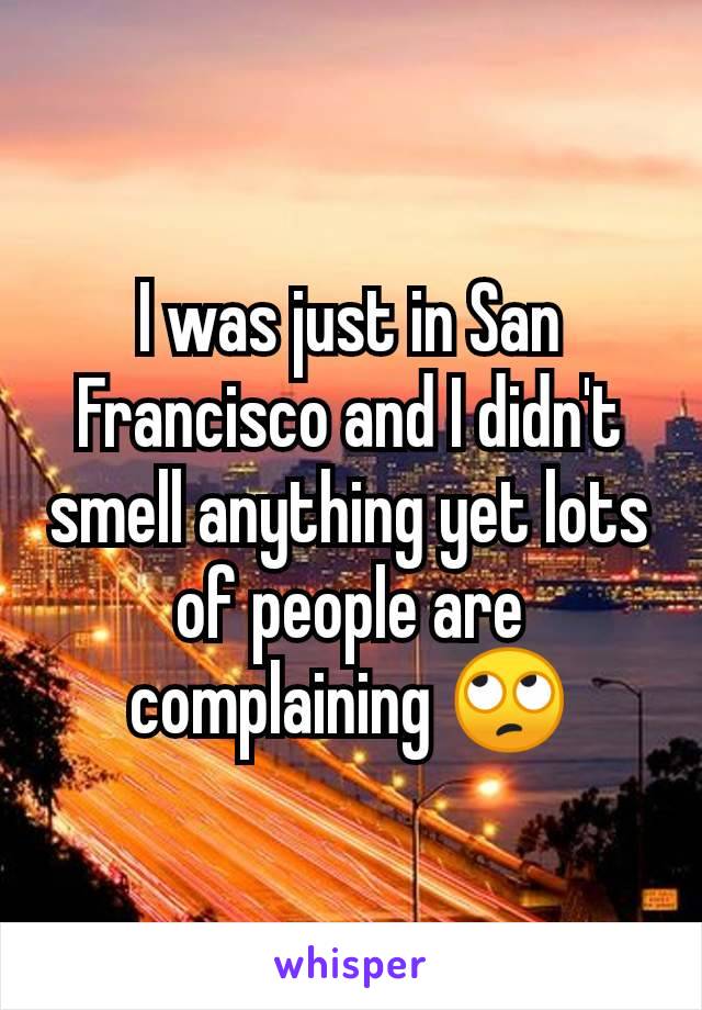 I was just in San Francisco and I didn't smell anything yet lots of people are complaining 🙄