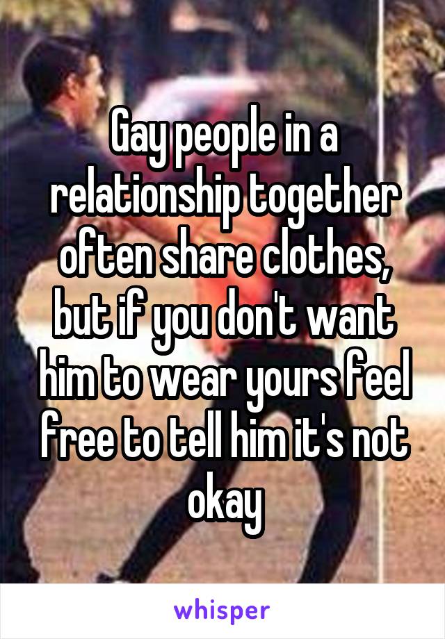 Gay people in a relationship together often share clothes, but if you don't want him to wear yours feel free to tell him it's not okay