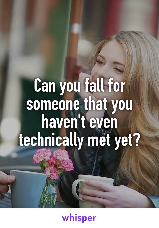 Can you fall for someone that you haven't even technically met yet?