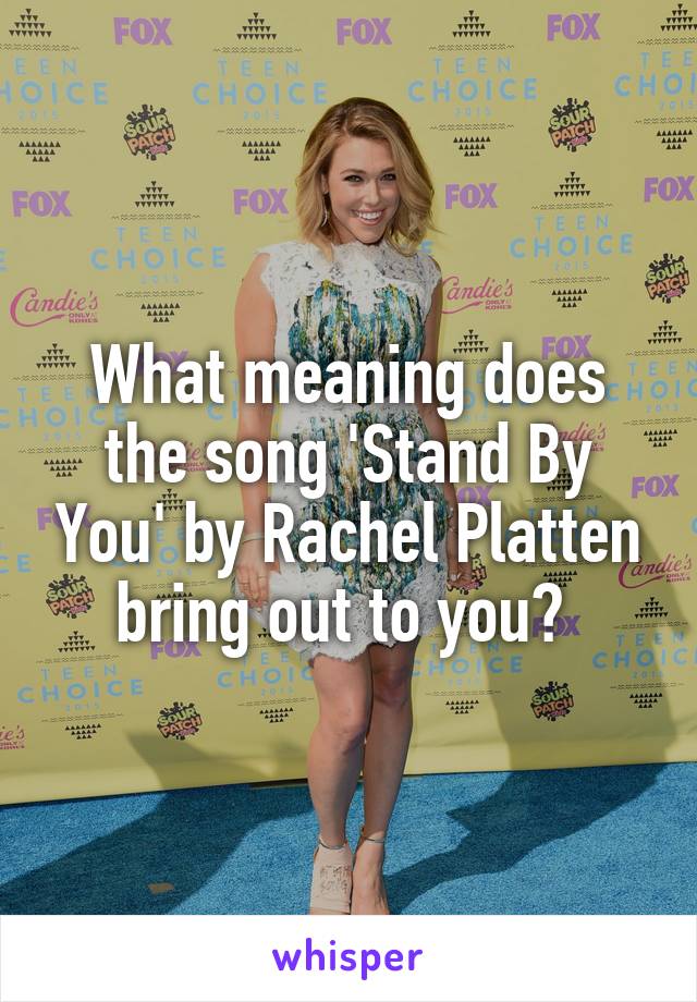 What meaning does the song 'Stand By You' by Rachel Platten bring out to you? 