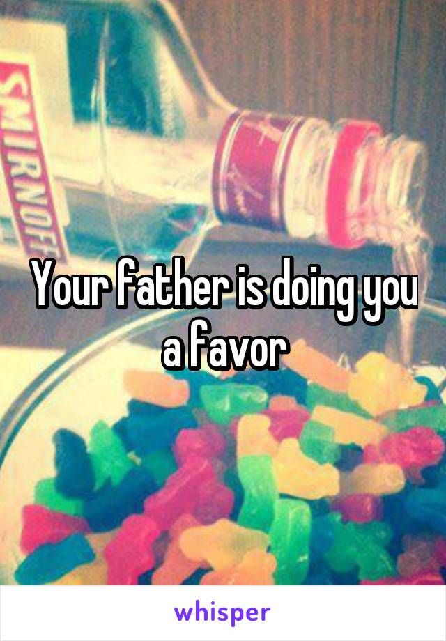 Your father is doing you a favor