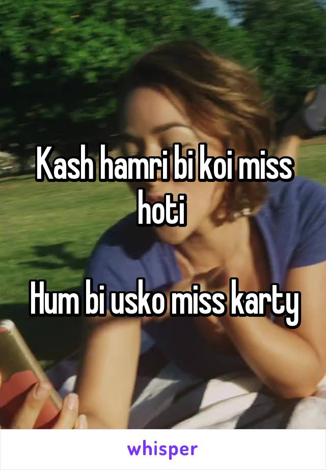 Kash hamri bi koi miss hoti 

Hum bi usko miss karty