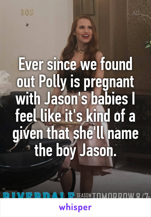 Ever since we found out Polly is pregnant with Jason's babies I feel like it's kind of a given that she'll name the boy Jason.