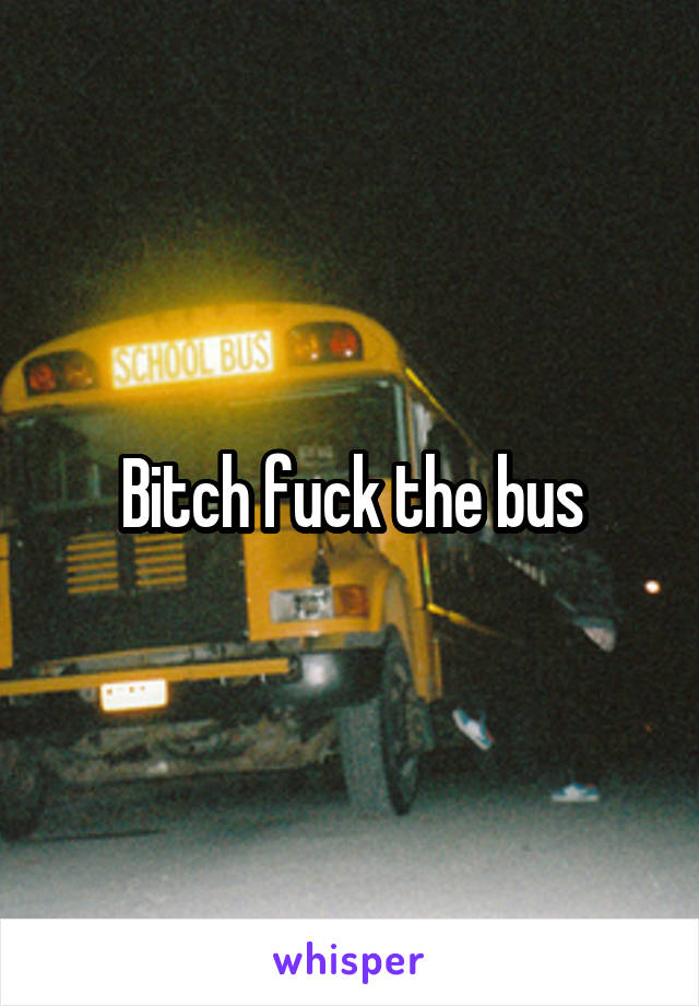 Bitch fuck the bus