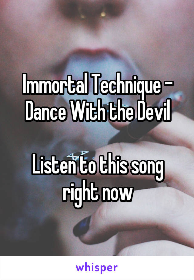 Immortal Technique - Dance With the Devil

Listen to this song right now