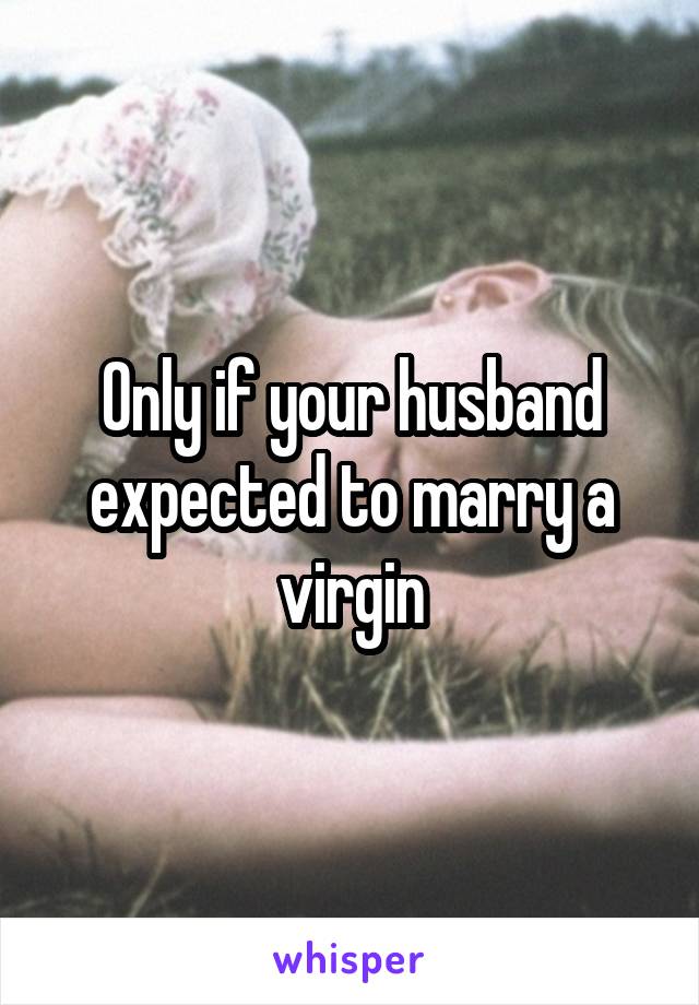 Only if your husband expected to marry a virgin